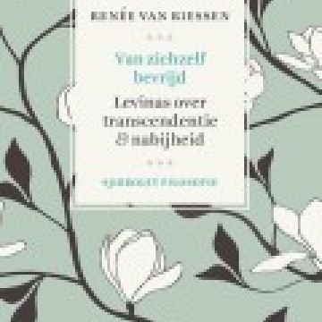 Renée van Riessen - Van zichzelf bevrijd; Levinas over transcendentie & nabijheid